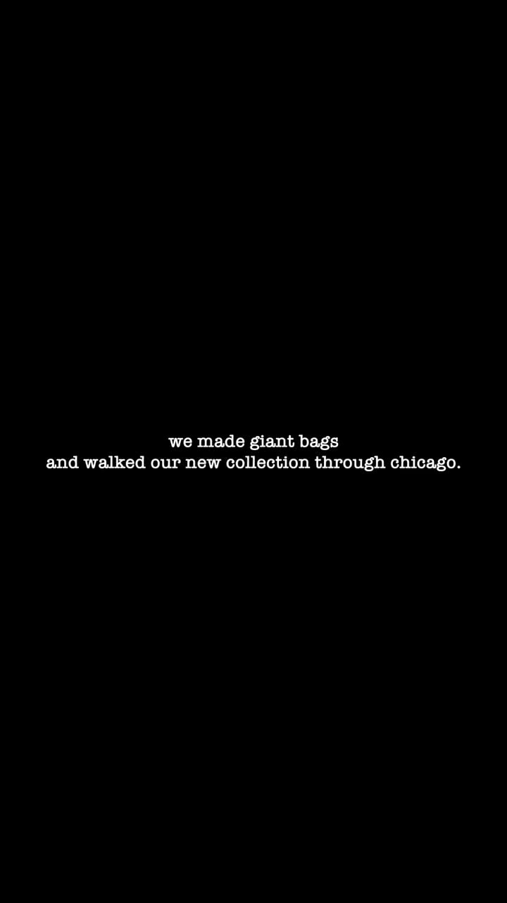 we made giant bags and walked our fall collection through Chicago, obviously.