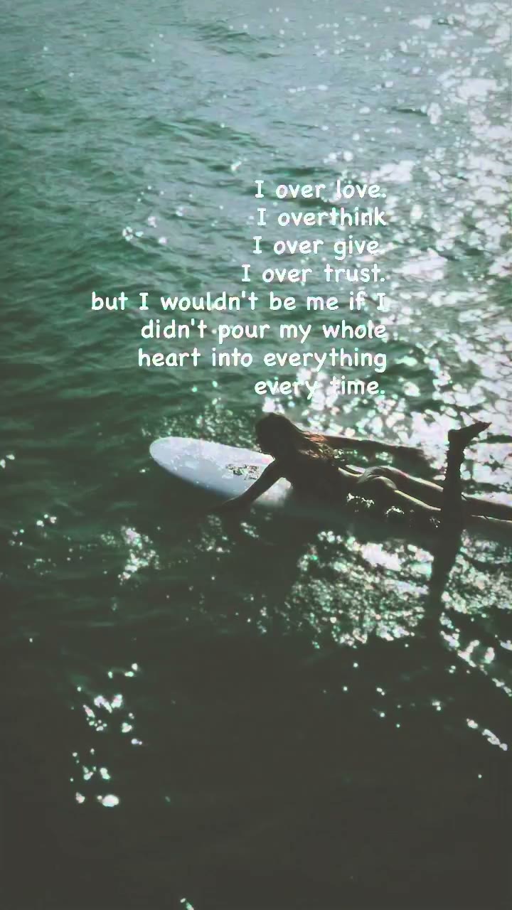 I over love. I overthink. I over give. I over trust. but I wouldn’t be me if I…